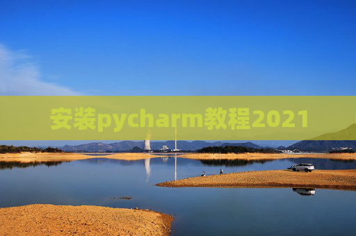 安装pycharm教程2021 安装pycharm教程2021